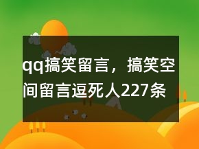 qq搞笑留言，搞笑空間留言逗死人227條