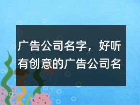 廣告公司名字，好聽有創(chuàng)意的廣告公司名字243條