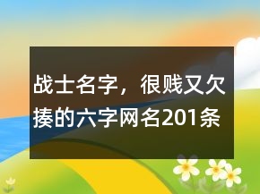 戰(zhàn)士名字，很賤又欠揍的六字網(wǎng)名201條