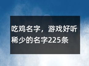 吃雞名字，游戲好聽稀少的名字225條