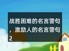戰(zhàn)勝困難的名言警句，激勵人的名言警句250條