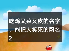 吃雞又菜又皮的名字，能把人笑死的網(wǎng)名231條