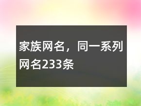 家族網(wǎng)名，同一系列網(wǎng)名233條