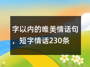 字以內(nèi)的唯美情話句，短字情話230條