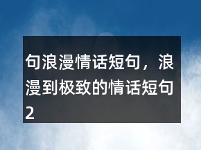 句浪漫情話短句，浪漫到極致的情話短句226條
