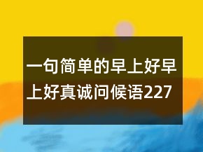 一句簡單的早上好早上好真誠問候語227條