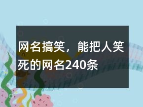 網(wǎng)名搞笑，能把人笑死的網(wǎng)名240條