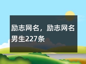 勵(lì)志網(wǎng)名，勵(lì)志網(wǎng)名男生227條