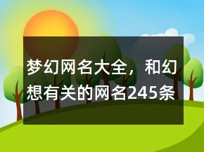 夢(mèng)幻網(wǎng)名大全，和幻想有關(guān)的網(wǎng)名245條