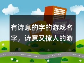 有詩意的字的游戲名字，詩意又撩人的游戲名字226條