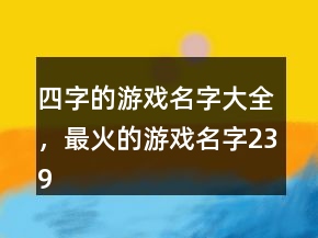 四字的游戲名字大全，最火的游戲名字239條