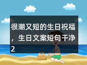 很潮又短的生日祝福，生日文案短句干凈229條