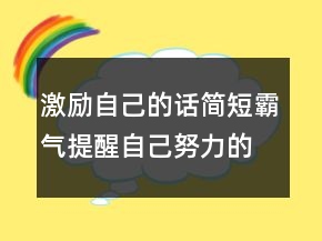 激勵(lì)自己的話簡(jiǎn)短霸氣提醒自己努力的短句210條