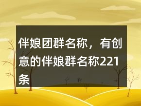 伴娘團群名稱，有創(chuàng)意的伴娘群名稱221條