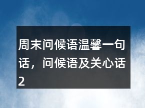 周末問候語溫馨一句話，問候語及關(guān)心話246條