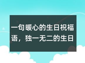 一句暖心的生日祝福語(yǔ)，獨(dú)一無(wú)二的生日祝福語(yǔ)207條