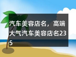 汽車美容店名，高端大氣汽車美容店名235條