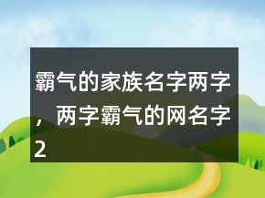 霸氣的家族名字兩字，兩字霸氣的網(wǎng)名字235條
