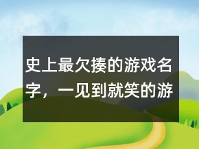 史上最欠揍的游戲名字，一見到就笑的游戲名字217條