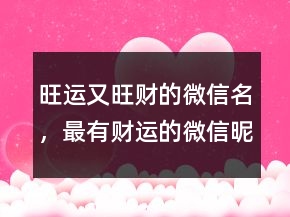 旺運(yùn)又旺財(cái)?shù)奈⑿琶钣胸?cái)運(yùn)的微信昵稱214條