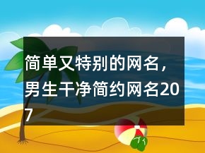 簡(jiǎn)單又特別的網(wǎng)名，男生干凈簡(jiǎn)約網(wǎng)名207條