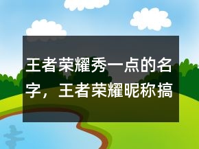 王者榮耀秀一點的名字，王者榮耀昵稱搞笑208條