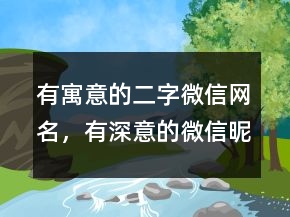 有寓意的二字微信網(wǎng)名，有深意的微信昵稱225條