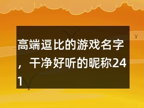 高端逗比的游戲名字，干凈好聽的昵稱241條