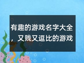 有趣的游戲名字大全，又賤又逗比的游戲名字226條