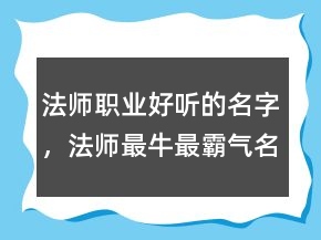 法師職業(yè)好聽的名字，法師最牛最霸氣名字244條