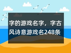 字的游戲名字，字古風(fēng)詩意游戲名248條