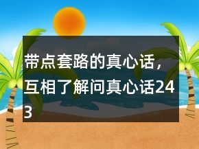 帶點(diǎn)套路的真心話，互相了解問真心話243條