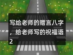 寫給老師的贈(zèng)言八字，給老師寫的祝福語(yǔ)246條