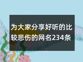 為大家分享好聽的比較悲傷的網(wǎng)名234條