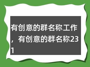 有創(chuàng)意的群名稱工作，有創(chuàng)意的群名稱231條