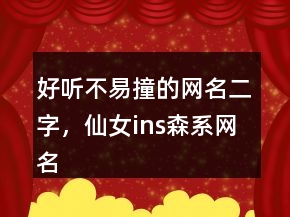好聽不易撞的網(wǎng)名二字，仙女ins森系網(wǎng)名239條