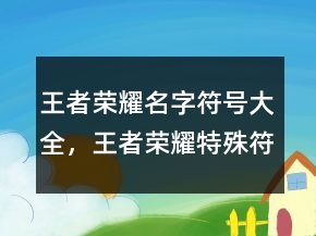 王者榮耀名字符號(hào)大全，王者榮耀特殊符號(hào)大全213條