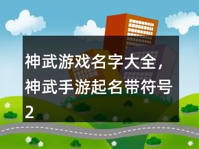 神武游戲名字大全，神武手游起名帶符號230條