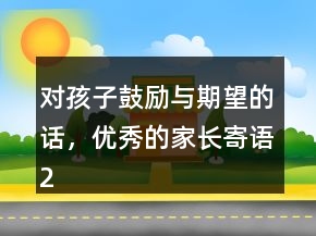 對孩子鼓勵(lì)與期望的話，優(yōu)秀的家長寄語201條