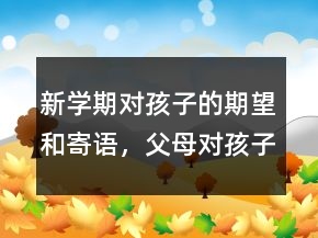 新學(xué)期對(duì)孩子的期望和寄語(yǔ)，父母對(duì)孩子的期望寄語(yǔ)206條