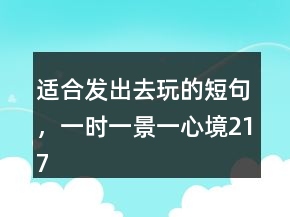 適合發(fā)出去玩的短句，一時(shí)一景一心境217條