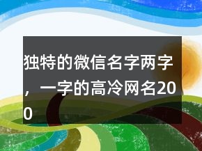 獨(dú)特的微信名字兩字，一字的高冷網(wǎng)名200條