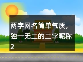 兩字網(wǎng)名簡(jiǎn)單氣質(zhì)，獨(dú)一無(wú)二的二字昵稱223條