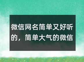 微信網(wǎng)名簡單又好聽的，簡單大氣的微信昵稱241條