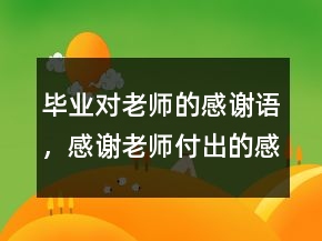 畢業(yè)對老師的感謝語，感謝老師付出的感謝語244條