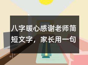 八字暖心感謝老師簡短文字，家長用一句話感謝老師220條