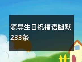 領(lǐng)導(dǎo)生日祝福語幽默233條