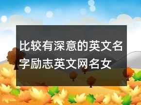 比較有深意的英文名字勵(lì)志英文網(wǎng)名女生243條