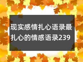現(xiàn)實(shí)感情扎心語錄最扎心的情感語錄239條