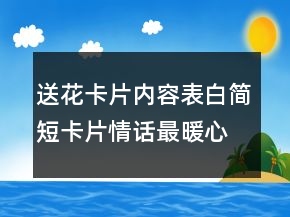 送花卡片內(nèi)容表白簡(jiǎn)短卡片情話最暖心一段話208條